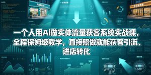 一个人用Ai做实体流量获客系统实战课,全程保姆级教学,直接照做就能获客引流、进店转化-菠萝头