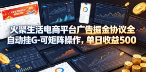 火聚生活电商平台广告掘金协议全自动挂G-可矩阵操作,单日收益5张+【揭秘】-菠萝头