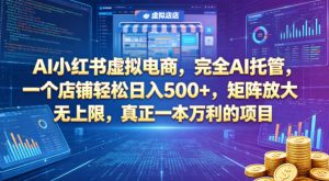 AI小红书虚拟电商，完全AI托管，一个店铺轻松日入500+，矩阵放大无上限，真正一本万利的项目【揭秘】-菠萝头