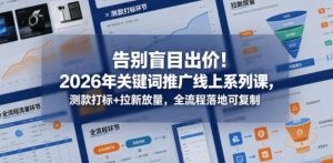 告别盲目出价!2026年关键词推广线上系列课,测款打标+拉新放量,全流程落地可复制-菠萝头
