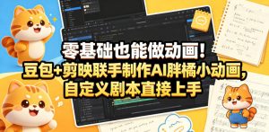 零基础也能做动画!豆包+剪映联手制作AI胖橘小动画,自定义剧本直接上手-菠萝头