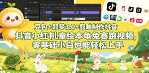 豆包+即梦3.0+剪映制作抖音小红书儿童绘本龟兔赛跑视频,零基础小白也能轻松上手-菠萝头