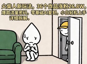 火柴人新玩法，36个作品涨粉26.8W，爆款流量密码，零基础AI复刻，小白轻松上手，详细拆解-菠萝头