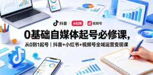 0基础自媒体起号必修课，从0到1起号｜抖音+小红书+视频号全域运营变现课-菠萝头