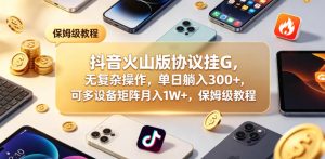 抖音火山版协议挂G,无复杂操作,单日躺入300+,可多设备矩阵月入1W+,保姆级教程【揭秘】-菠萝头