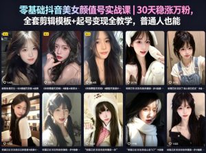 零基础抖音美女颜值号实战课｜30天稳涨万粉，全套剪辑模板+起号变现全教学，普通人也能复制-菠萝头