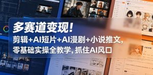 多赛道变现！剪辑+AI短片+AI漫剧+小说推文，零基础实操全教学，抓住AI风口-菠萝头