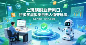 上班族副业新风口,拼多多虚拟类目无人值守玩法,机器人搞定一切月入五位数【揭秘】-菠萝头