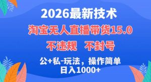 2026最新技术,淘宝无人直播带货15.0,不封号,不违规,公+私玩法,操作简单,日入1k+【揭秘】-菠萝头