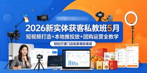 2026新实体获客私教班5月,短视频打造+本地推投放+团购运营全教学,轻松打通门店拓客增收渠道-菠萝头