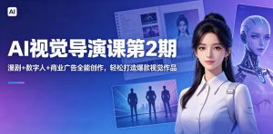 AI视觉导演课第2期,漫剧+数字人+商业广告全能创作,轻松打造爆款视觉作品-菠萝头