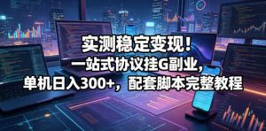 实测稳定变现!一站式协议挂G副业,单机日入300+,配套脚本完整教程【揭秘】-菠萝头