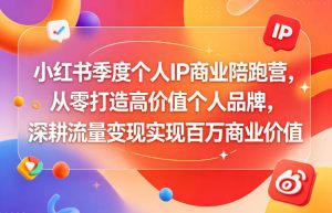 小红书季度个人IP商业陪跑营,从零打造高价值个人品牌,深耕流量变现实现百万商业价值-菠萝头