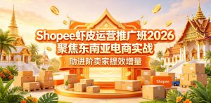 Shopee虾皮运营推广班2026,聚焦东南亚电商实战,助进阶卖家提效增量-菠萝头
