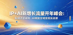 IP+AI新增长流量开年峰会:私域流量破局・AI赋能全域变现实战课-菠萝头