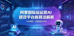 阿里国际站运营AI提效平台新算法解析26年5月新课,AI全域提效,快速超越80%同行-菠萝头