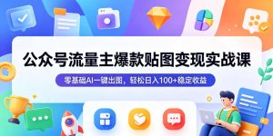 公众号流量主爆款贴图变现实战课,零基础AI一键出图,轻松日入100+稳定收益-菠萝头