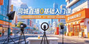 同城直播0基础入门课,同城直播赋能实体商家,从0-1助你实现门店业绩增长-菠萝头