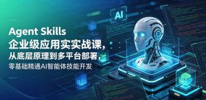 Agent Skills企业级应用实战课,从底层原理到多平台部署,零基础精通AI智能体技能开发-菠萝头
