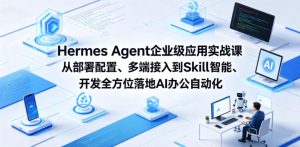 Hermes Agent企业级应用实战课从部署配置、多端接入到Skill智能开发全方位落地AI办公自动化-菠萝头