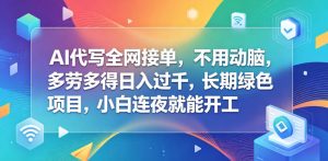AI代写全网接单,不用动脑,多劳多得日入过千,长期绿色项目,小白连夜就能开工【揭秘】-菠萝头