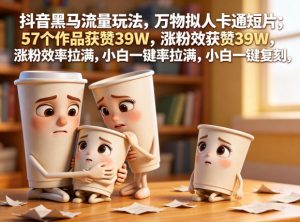 抖音黑马流量玩法，万物拟人卡通短片，57个作品获赞39W，涨粉效率拉满，小白一键复刻，保姆级拆解-菠萝头
