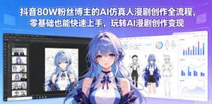 抖音80W粉丝博主的AI仿真人漫剧创作全流程，零基础也能快速上手，玩转AI漫剧创作变现-菠萝头