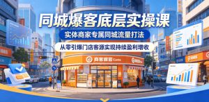 同城爆客底层实操课,实体商家专属同城流量打法,从零引爆门店客源实现持续盈利增收-菠萝头