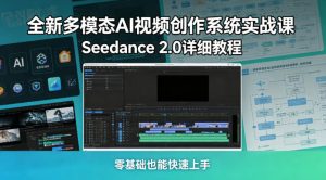 全新多模态AI视频创作系统实战课，Seedance 2.0详细教程，零基础也能快速上手-菠萝头