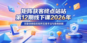 矩阵获客终点站第12期线下课2026年5月22-23号,完整保姆级的矩阵实操手法与案例拆解-菠萝头