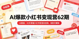 AI爆款小红书变现营62期2026年5月，AI赋能，45天掌握小红书变现全流程，涨粉又賺钱-菠萝头