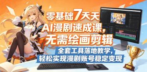 零基础7天AI漫剧速成课，无需绘画剪辑，全套工具落地教学，轻松实现漫剧账号稳定变现-菠萝头