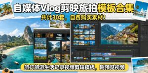 自媒体Vlog剪映旅拍模板合集，共计30套，自费购买素材！旅行旅游生活记录视频剪辑模板，附预览视频-菠萝头