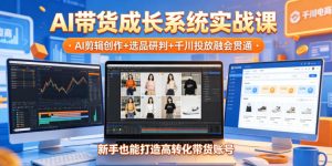 AI带货成长系统实战课，AI剪辑创作+选品研判+千川投放融会贯通，新手也能打造高转化带货账号（更新2026年）-菠萝头