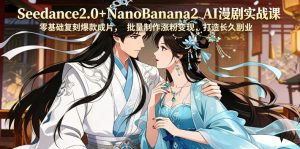 Seedance2.0+NanoBanana2 AI漫剧实战课,零基础复刻爆款成片涨粉变现,打造长久副业收益-菠萝头