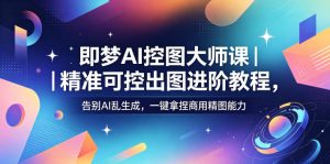 即梦AI控图大师课|精准可控出图进阶教程,告别AI乱生成,一键拿捏商用精图能力-菠萝头