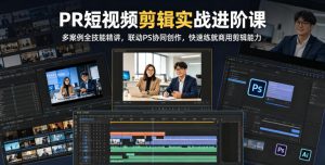 PR短视频剪辑实战进阶课，多案例全技能精讲，联动PS协同创作，快速练就商用剪辑能力-菠萝头