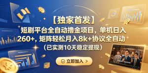 【独家首发】短剧平台全自动撸金项目，单机日入260+，矩阵轻松月入8k+协议全自动（已实测10天稳定提现）【揭秘】-菠萝头