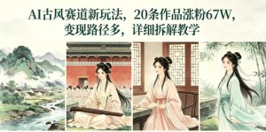 AI古风赛道新玩法，20条作品涨粉67W，变现路径多，详细拆解教学-菠萝头