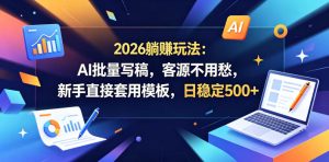 2026躺賺玩法:AI批量写稿,客源不用愁,新手直接套用模板,日稳定500+【揭秘】-菠萝头