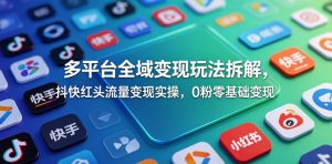 多平台全域变现玩法拆解,抖快红头流量变现实操,0粉零基础变现-菠萝头