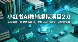 小红书AI教辅虚拟项目2.0，蓝海赛道，零成本高利润，单店月入1.5W+，可批量复制-菠萝头