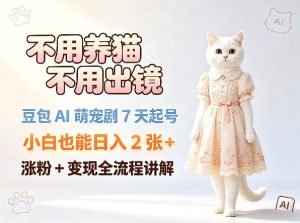 不用养猫不用出镜，豆包AI萌宠剧7天起号，小白也能日入2张+，涨粉+变现全流程讲解-菠萝头