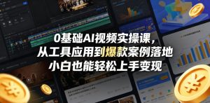 0基础AI视频实操课，从工具应用到爆款案例落地，小白也能轻松上手变现-菠萝头