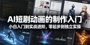 AI短剧动画的制作入门，小白入门到实战进阶，零起步到独立实操-菠萝头