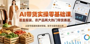 AI带货实操零基础课，覆盖服装、农产品两大热门带货赛道，从账号搭建到素材剪辑，新手也能快速出单-菠萝头