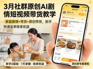 3月某社群原创AI剧情短视频带货教学，家庭剧情+带货=原创带货，新手也能快速出单稳拿收益（更新）-菠萝头