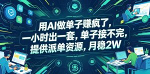 用AI做单子賺疯了,一小时出一套,单子接不完,提供派单资源,月稳2W【揭秘】-菠萝头