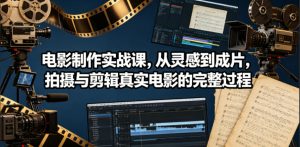 电影制作实战课,从灵感到成片,拍摄与剪辑真实电影的完整过程【原创双语字幕】-菠萝头