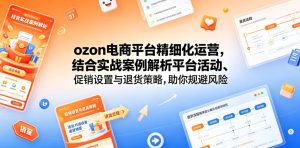 ozon电商平台精细化运营,结合实战案例解析平台活动、促销设置与退货策略,助你规避风险、提升销量-菠萝头